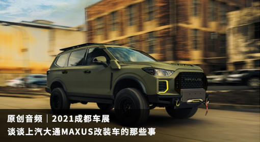 原創(chuàng)音頻｜2021成都車(chē)展 談?wù)勆掀笸∕AXUS改裝車(chē)的那些事