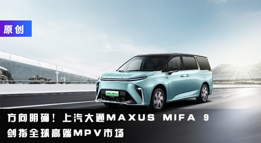 原創(chuàng)丨方向明確！上汽大通MAXUS MIFA 9劍指全球高端MPV市場