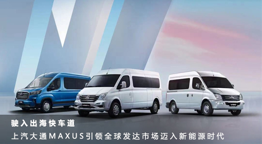 原創(chuàng)丨駛入出海快車道 上汽大通MAXUS引領全球發(fā)達市場邁入新能源時代